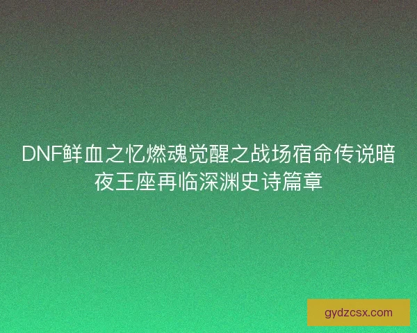 DNF鲜血之忆燃魂觉醒之战场宿命传说暗夜王座再临深渊史诗篇章