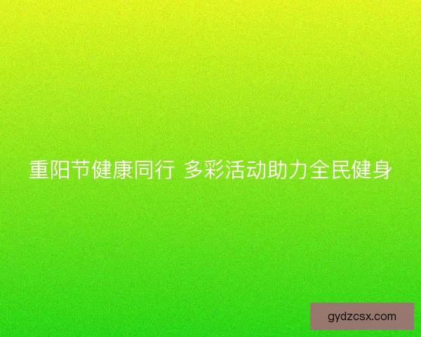重阳节健康同行 多彩活动助力全民健身
